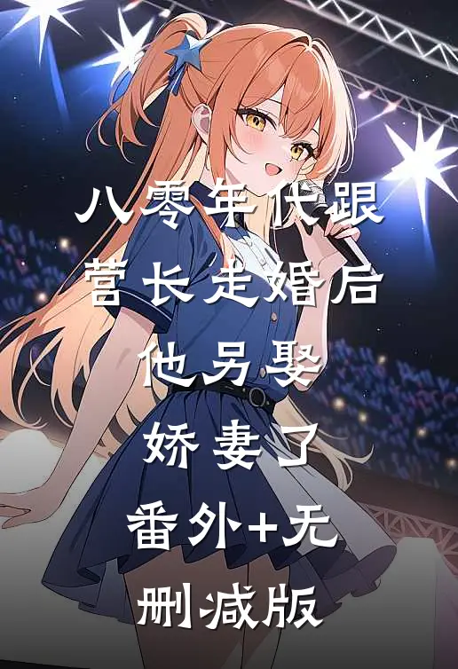 八零年代跟营长走婚后，他另娶娇妻了:番外+无删减版