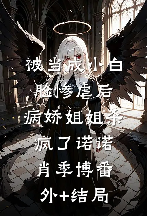 被当成小白脸惨虐后，病娇姐姐杀疯了诺诺肖季博(番外)+(结局)