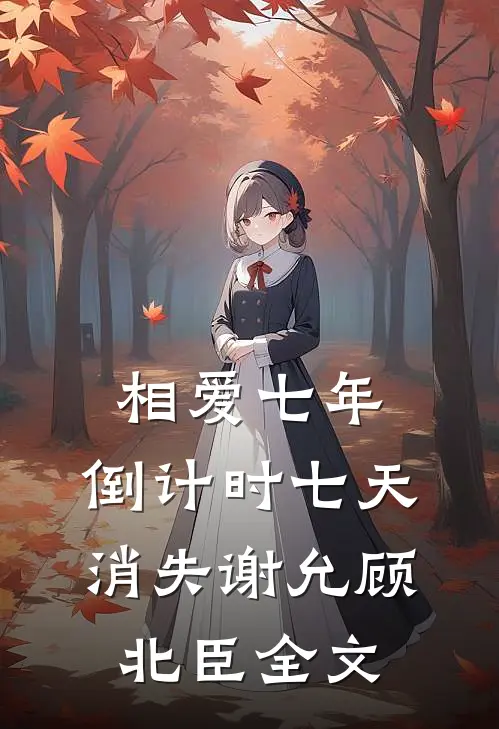 相爱七年，倒计时七天消失谢允顾北臣全文