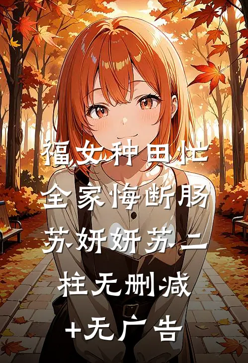 福女种田忙，全家悔断肠苏妍妍苏二柱无删减+无广告