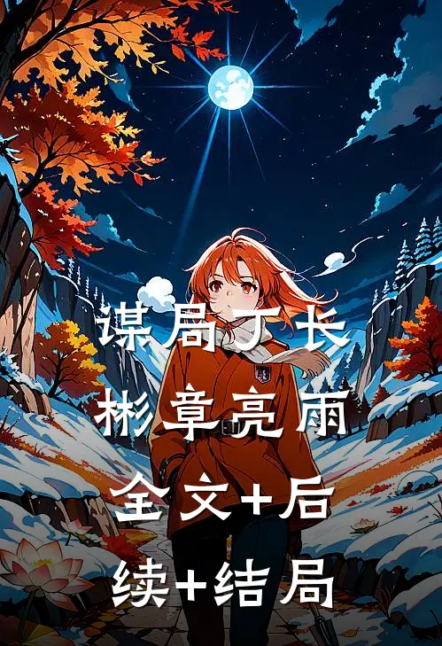 谋局丁长彬章亮雨全文+后续+结局