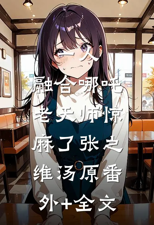 一人：融合哪吒，老天师惊麻了张之维汤原(番外)+(全文)