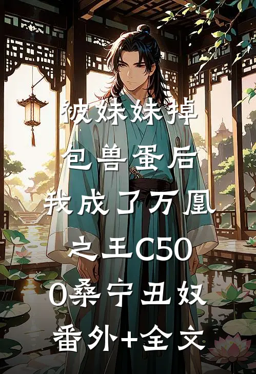 被妹妹掉包兽蛋后，我成了万凰之王C500桑宁丑奴:(番外)+(全文)