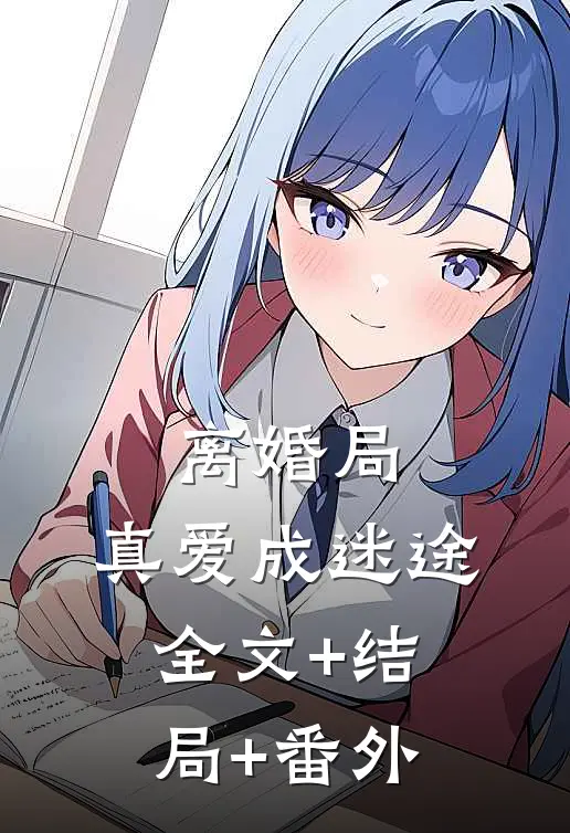 离婚局，真爱成迷途全文+结局+番外