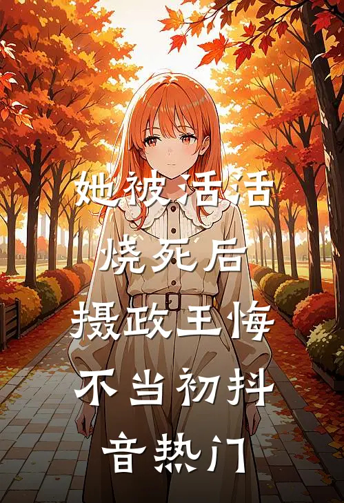 她被活活烧死后，摄政王悔不当初抖音热门
