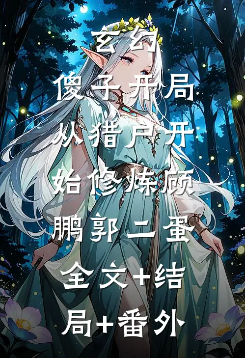 玄幻：傻子开局，从猎户开始修炼顾鹏郭二蛋:全文+结局+番外
