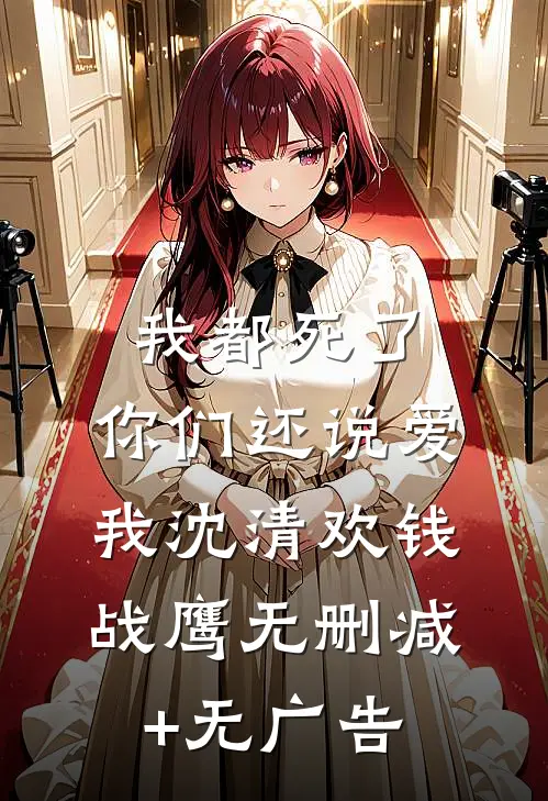 我都死了，你们还说爱我沈清欢钱战鹰无删减+无广告