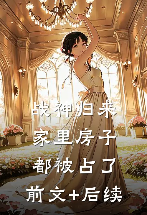 战神归来，家里房子都被占了:前文+后续