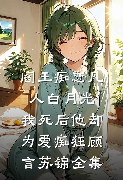 阎王痴恋凡人白月光，我死后他却为爱痴狂顾言苏锦全集