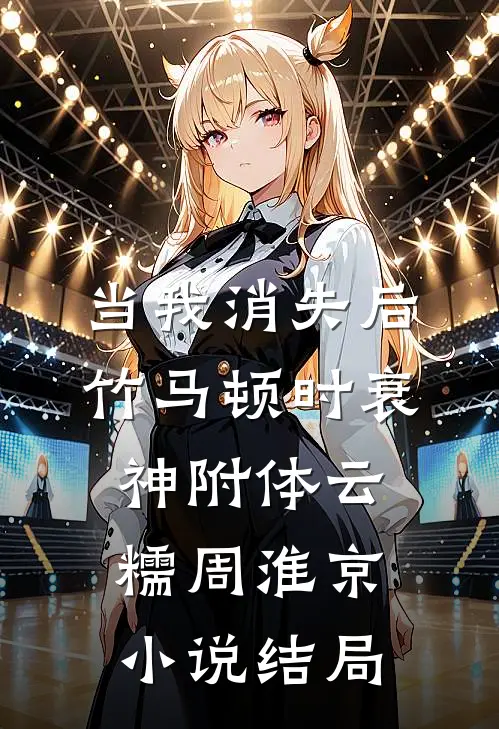 当我消失后，竹马顿时衰神附体云糯周淮京小说结局