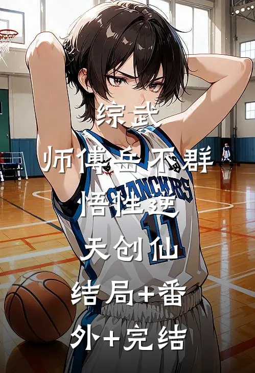 综武：师傅岳不群，悟性逆天创仙:结局+番外+完结