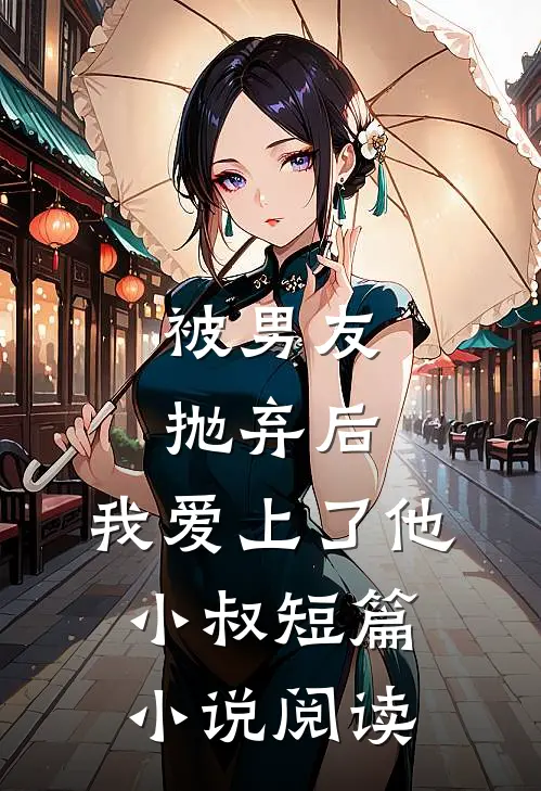 被男友抛弃后，我爱上了他小叔短篇小说阅读