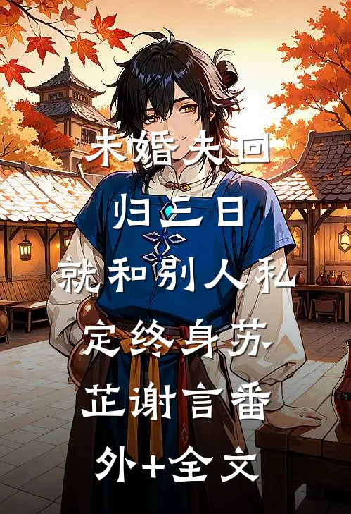未婚夫回归三日，就和别人私定终身苏芷谢言(番外)+(全文)