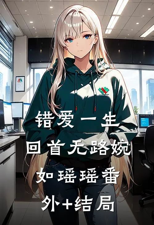 错爱一生，回首无路婉如瑶瑶(番外)+(结局)