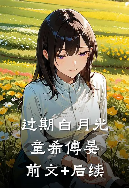 过期白月光童希傅晏:前文+后续