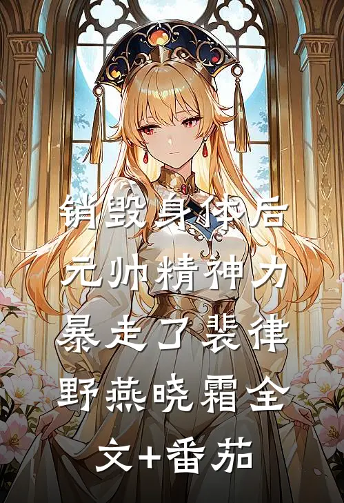 销毁身体后，元帅精神力暴走了裴律野燕晓霜全文+番茄