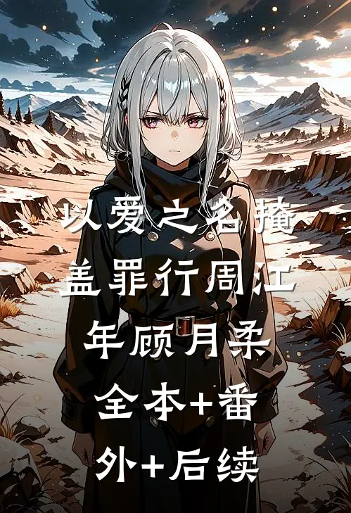 以爱之名掩盖罪行周江年顾月柔:全本+番外+后续