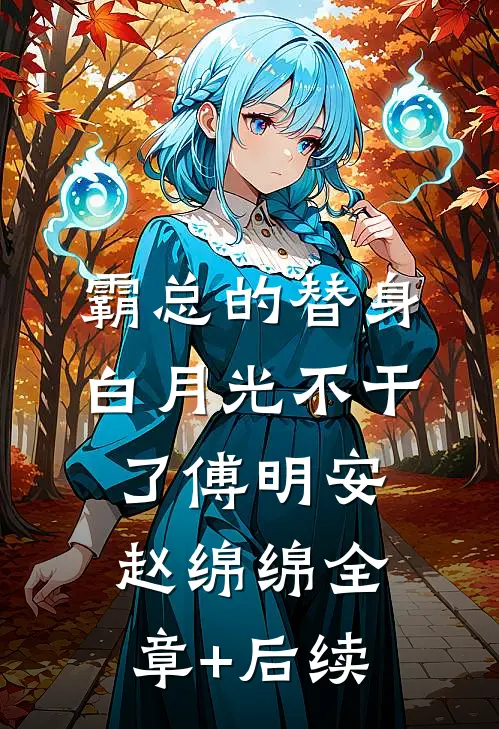 霸总的替身白月光不干了傅明安赵绵绵全章+后续