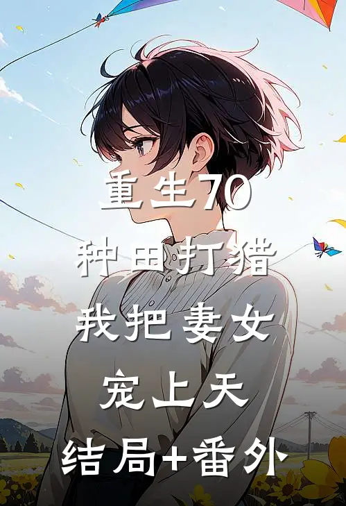 重生70：种田打猎，我把妻女宠上天:结局+番外
