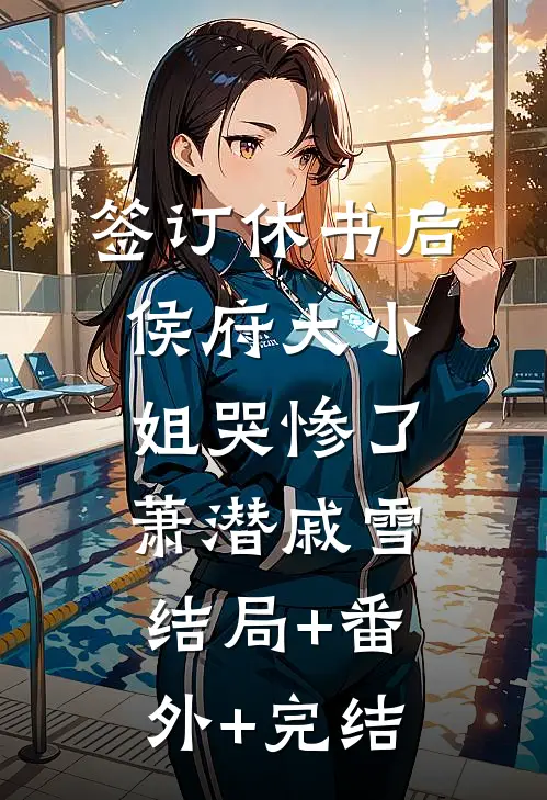 签订休书后，侯府大小姐哭惨了萧潜戚雪:结局+番外+完结