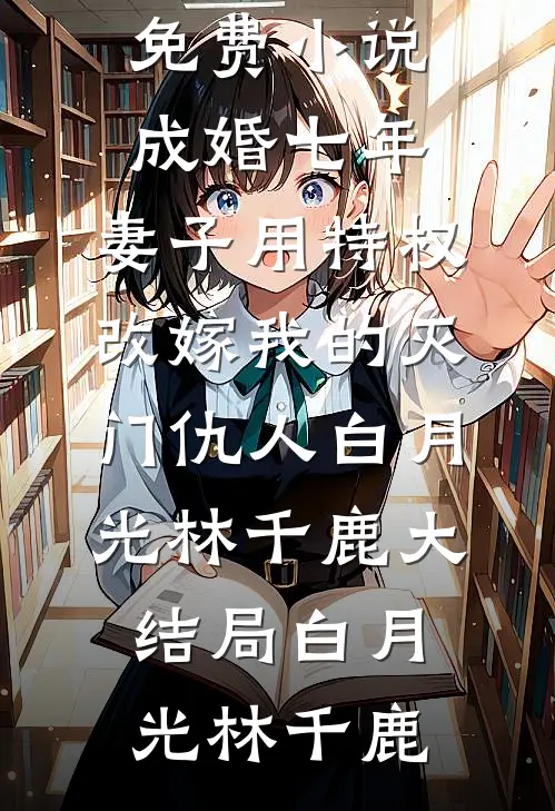 成婚七年,妻子用特权改嫁我的灭门仇人白月光林千鹿大结局