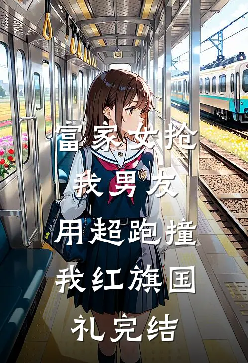 富家女抢我男友，用超跑撞我红旗国礼完结