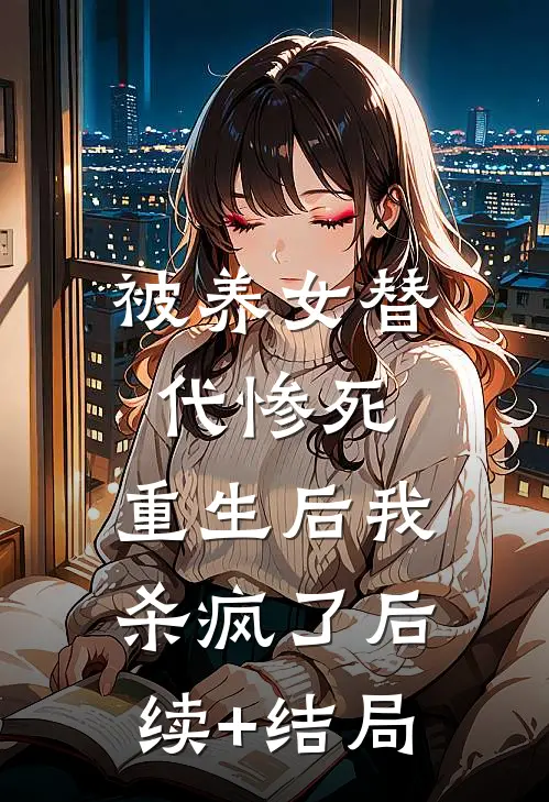 被养女替代惨死，重生后我杀疯了后续+结局