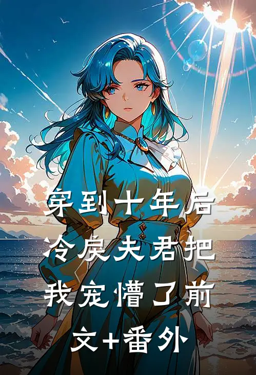 穿到十年后，冷戾夫君把我宠懵了前文+番外