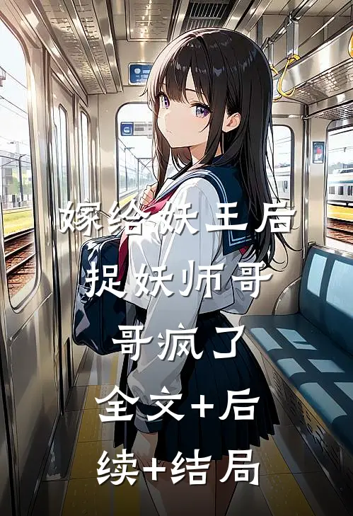嫁给妖王后，捉妖师哥哥疯了:全文+后续+结局