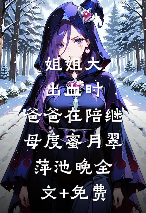 姐姐大出血时，爸爸在陪继母度蜜月翠萍池晚全文+免费