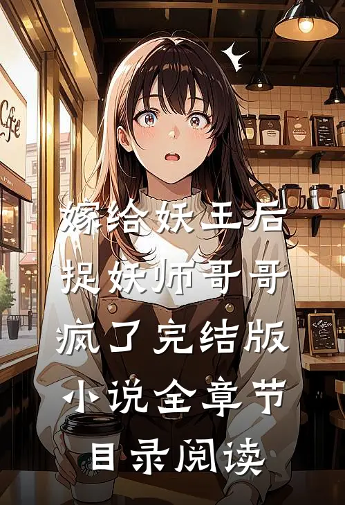 嫁给妖王后，捉妖师哥哥疯了完结版小说全章节目录阅读