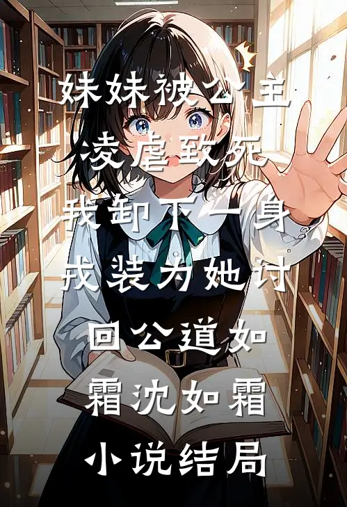 妹妹被公主凌虐致死，我卸下一身戎装为她讨回公道如霜沈如霜小说结局