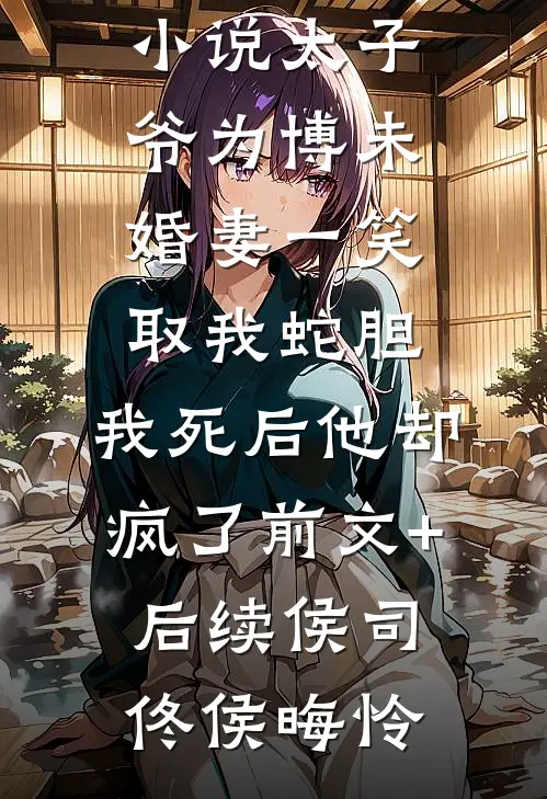 太子爷为博未婚妻一笑取我蛇胆,我死后他却疯了前文+后续