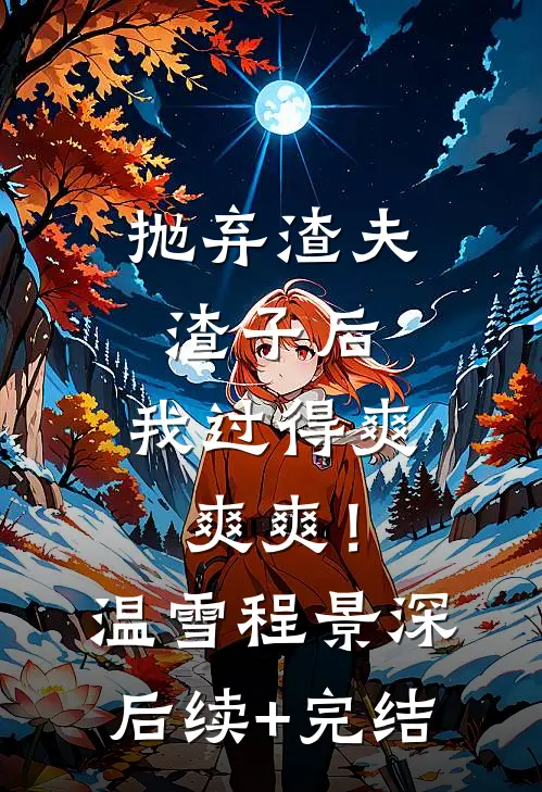 抛弃渣夫渣子后，我过得爽爽爽！温雪程景深后续+完结
