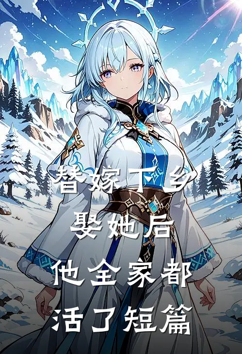 替嫁下乡，娶她后，他全家都活了短篇