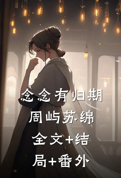 念念有归期周屿苏绵全文+结局+番外