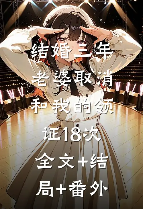 结婚三年，老婆取消和我的领证18次:全文+结局+番外