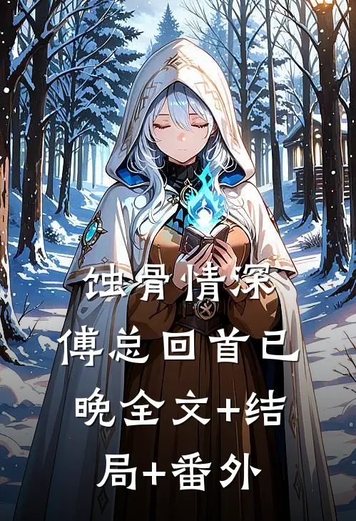 蚀骨情深，傅总回首已晚全文+结局+番外