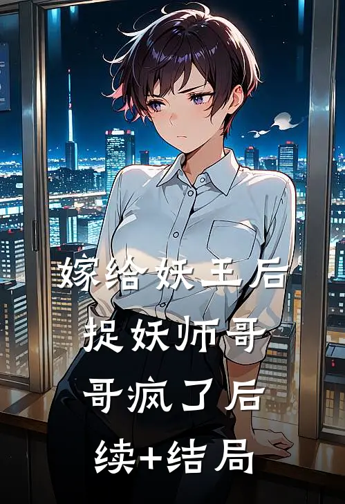 嫁给妖王后，捉妖师哥哥疯了后续+结局