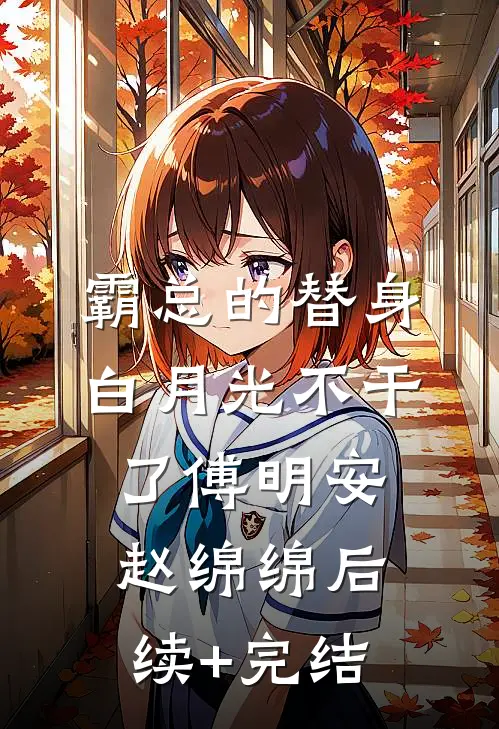 霸总的替身白月光不干了傅明安赵绵绵后续+完结