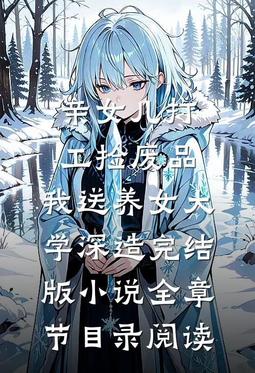 亲女儿打工捡废品，我送养女大学深造完结版小说全章节目录阅读