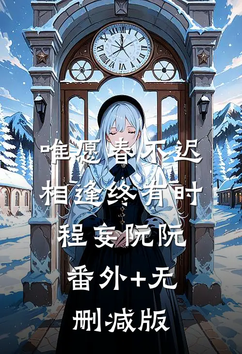 唯愿春不迟，相逢终有时程妄阮阮:番外+无删减版
