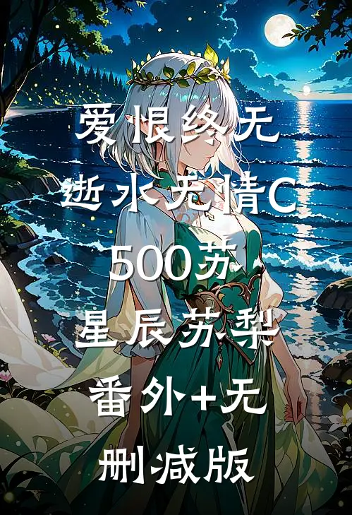 爱恨终无，逝水无情C500苏星辰苏梨:番外+无删减版