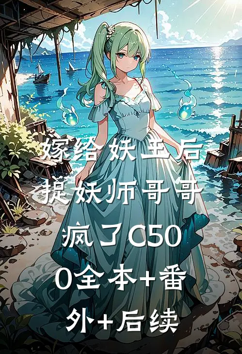 嫁给妖王后，捉妖师哥哥疯了C500全本+番外+后续