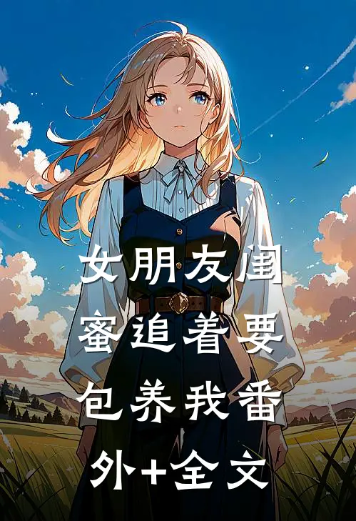女朋友闺蜜追着要包养我(番外)+(全文)