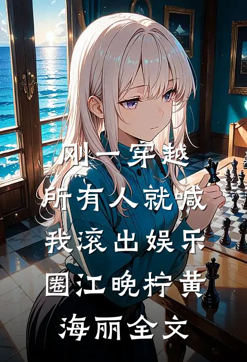 刚一穿越，所有人就喊我滚出娱乐圈江晚柠黄海丽全文