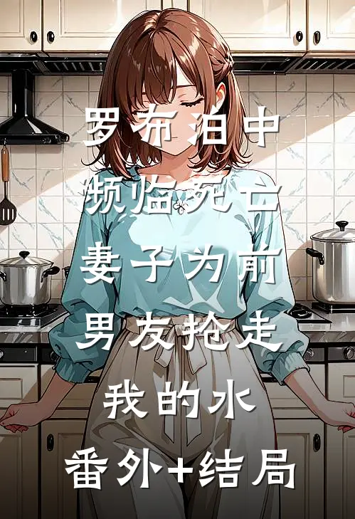 罗布泊中濒临死亡，妻子为前男友抢走我的水:(番外)+(结局)