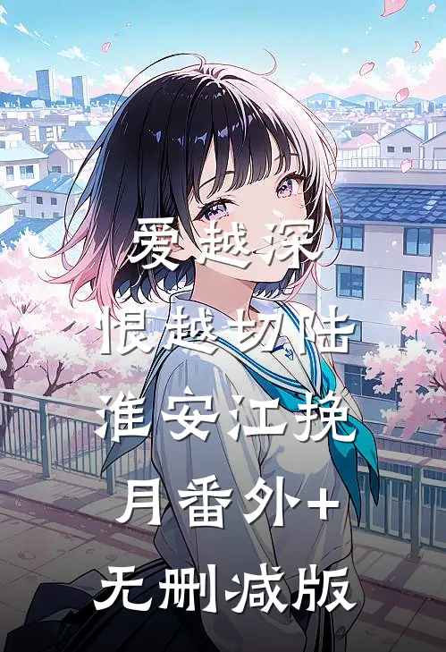 爱越深，恨越切陆淮安江挽月番外+无删减版