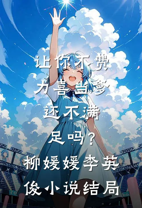 让你不费力喜当爹，还不满足吗？柳媛媛李英俊小说结局