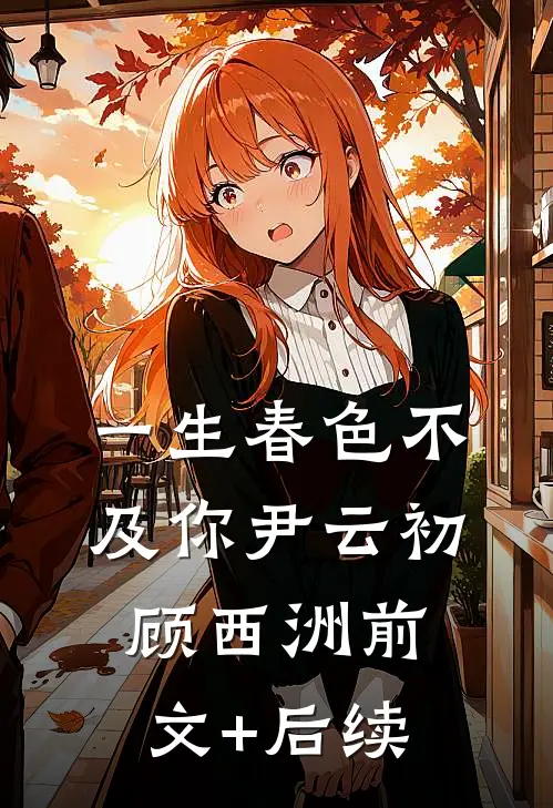 一生春色不及你尹云初顾西洲前文+后续
